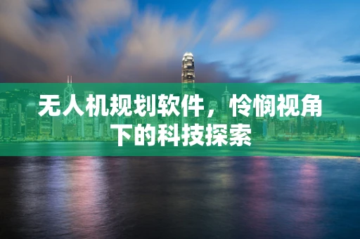无人机规划软件，怜悯视角下的科技探索
