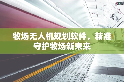 牧场无人机规划软件，精准守护牧场新未来
