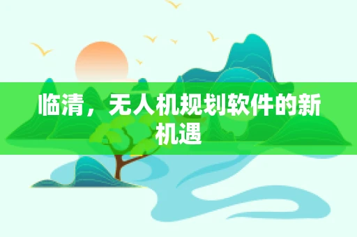 临清，无人机规划软件的新机遇