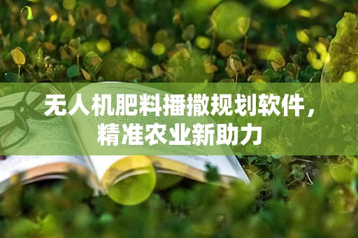 无人机肥料播撒规划软件，精准农业新助力