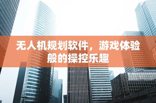 无人机规划软件，游戏体验般的操控乐趣