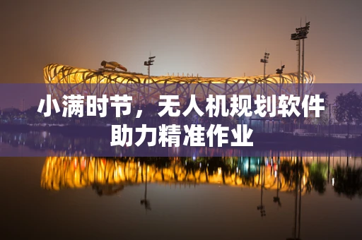 小满时节，无人机规划软件助力精准作业