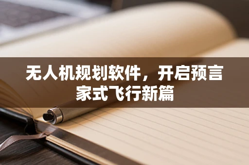 无人机规划软件，开启预言家式飞行新篇