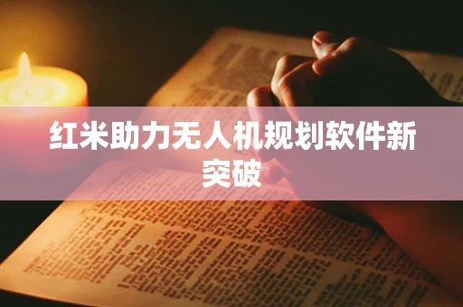 红米助力无人机规划软件新突破
