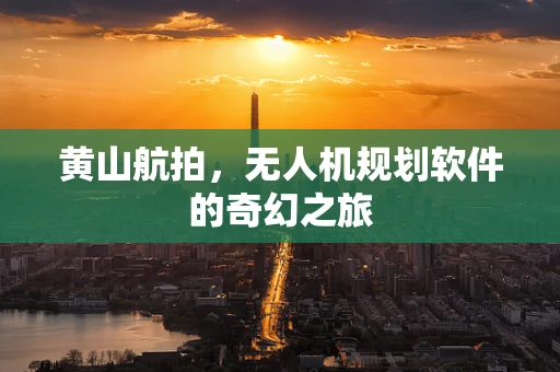 黄山航拍，无人机规划软件的奇幻之旅