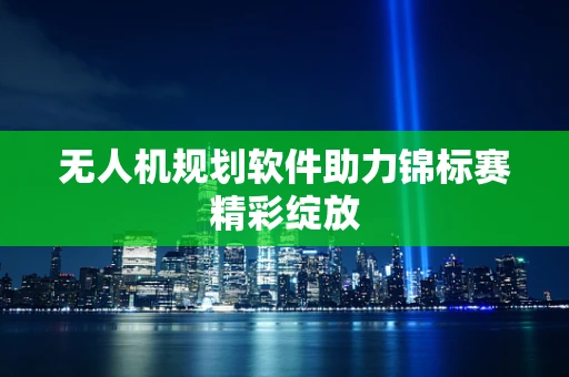 无人机规划软件助力锦标赛精彩绽放