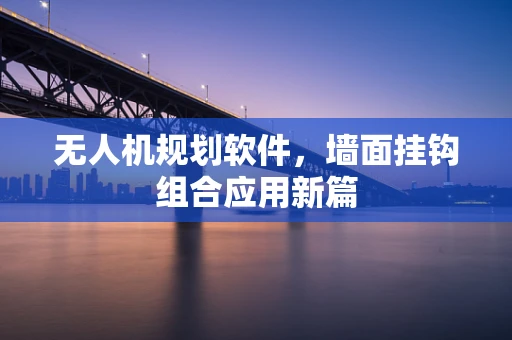 无人机规划软件，墙面挂钩组合应用新篇