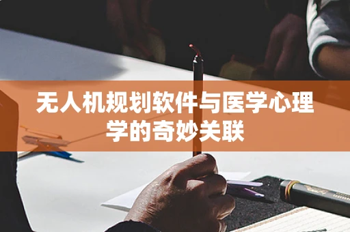 无人机规划软件与医学心理学的奇妙关联