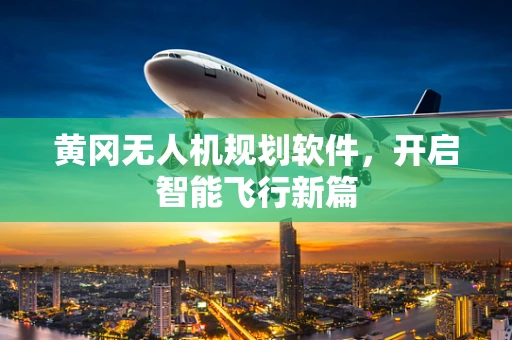 黄冈无人机规划软件，开启智能飞行新篇