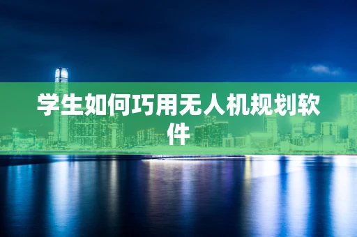 学生如何巧用无人机规划软件