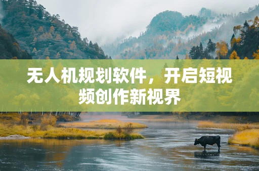 无人机规划软件，开启短视频创作新视界