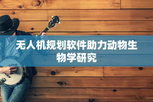 无人机规划软件助力动物生物学研究