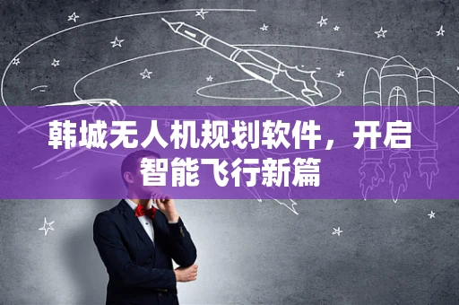 韩城无人机规划软件，开启智能飞行新篇