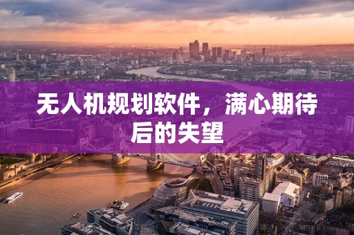 无人机规划软件，满心期待后的失望