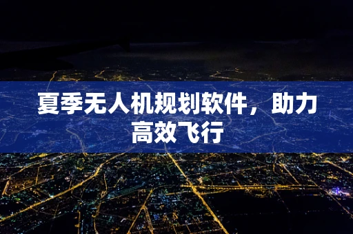 夏季无人机规划软件，助力高效飞行