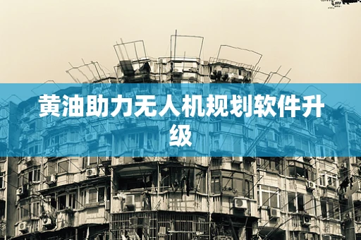 黄油助力无人机规划软件升级