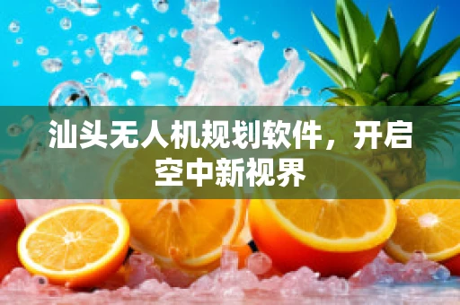 汕头无人机规划软件，开启空中新视界