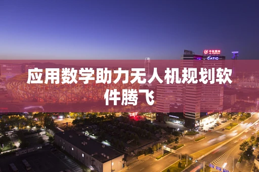 应用数学助力无人机规划软件腾飞