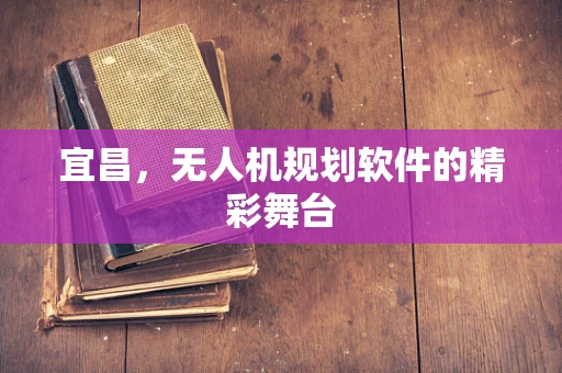 宜昌，无人机规划软件的精彩舞台