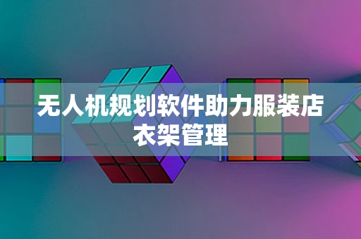 无人机规划软件助力服装店衣架管理