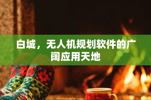 白城，无人机规划软件的广阔应用天地