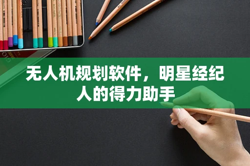 无人机规划软件，明星经纪人的得力助手