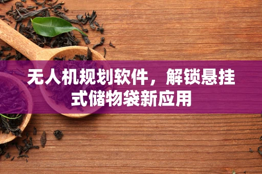无人机规划软件，解锁悬挂式储物袋新应用