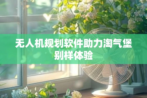 无人机规划软件助力淘气堡别样体验