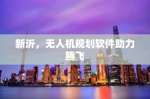 新沂，无人机规划软件助力腾飞