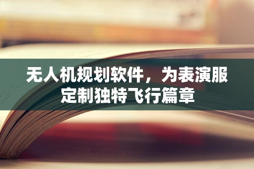 无人机规划软件，为表演服定制独特飞行篇章