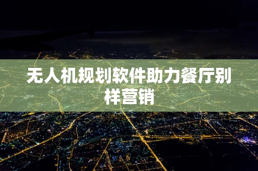 无人机规划软件助力餐厅别样营销