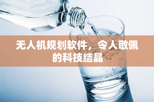 无人机规划软件，令人敬佩的科技结晶