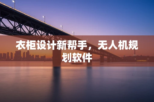 衣柜设计新帮手，无人机规划软件