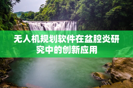 无人机规划软件在盆腔炎研究中的创新应用