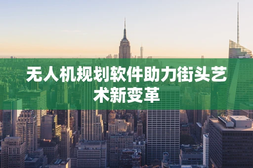 无人机规划软件助力街头艺术新变革