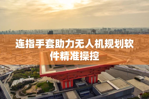 连指手套助力无人机规划软件精准操控
