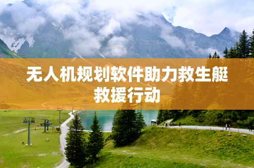 无人机规划软件助力救生艇救援行动
