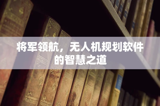 将军领航，无人机规划软件的智慧之道