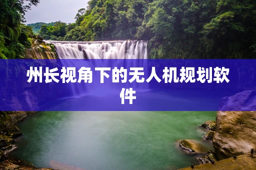 州长视角下的无人机规划软件
