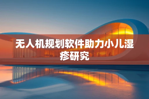 无人机规划软件助力小儿湿疹研究