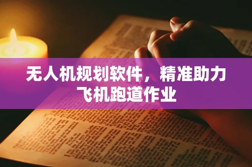 无人机规划软件，精准助力飞机跑道作业