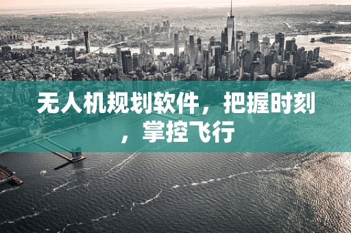 无人机规划软件，把握时刻，掌控飞行