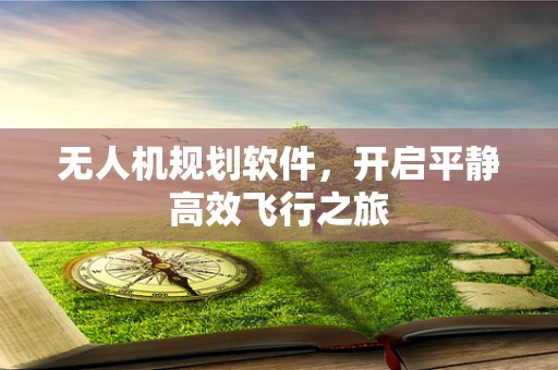 无人机规划软件，开启平静高效飞行之旅
