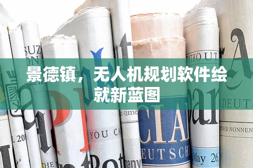 景德镇，无人机规划软件绘就新蓝图