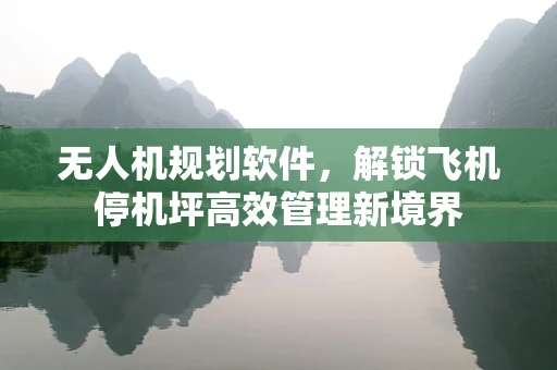 无人机规划软件，解锁飞机停机坪高效管理新境界