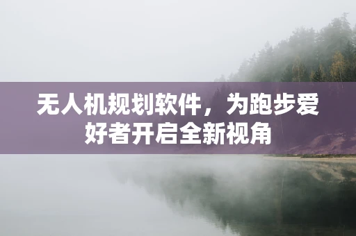 无人机规划软件，为跑步爱好者开启全新视角