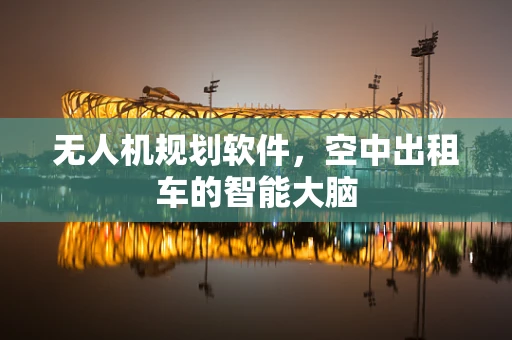 无人机规划软件，空中出租车的智能大脑