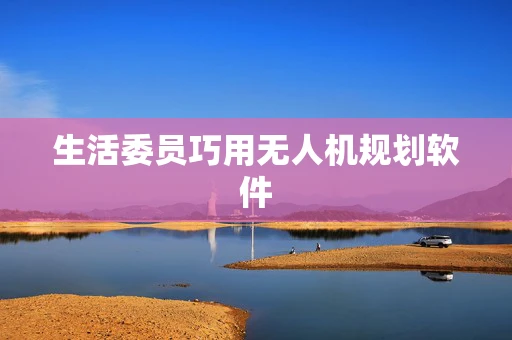 生活委员巧用无人机规划软件