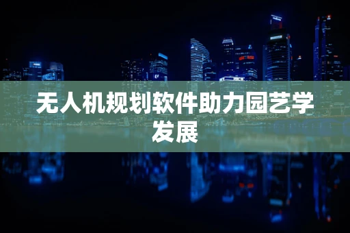 无人机规划软件助力园艺学发展