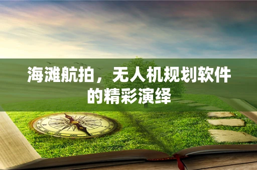 海滩航拍，无人机规划软件的精彩演绎